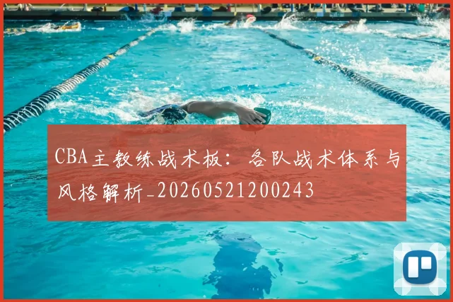 CBA主教练战术板:各队战术体系与风格解析_20260521200243